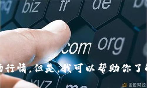 对不起，我无法提供实时数据或最新的市场行情。但是，我可以帮助你了解虚拟币市场的基本知识和一些分析方法。