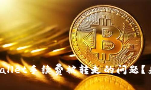 你有没有遇到TPWallet手续费被转走的问题？来看看怎么解决吧！