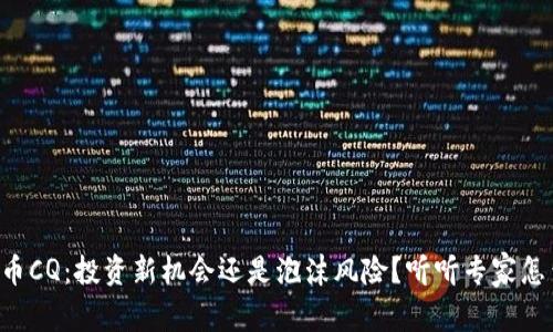 “虚拟币CQ：投资新机会还是泡沫风险？听听专家怎么说！”
