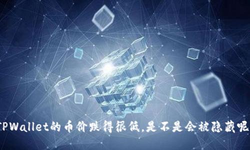 TPWallet的币价跌得很低，是不是会被隐藏呢？