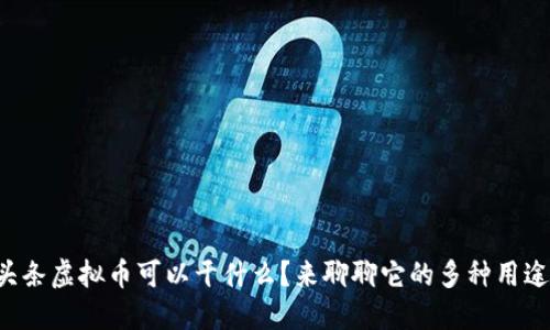 头条虚拟币可以干什么？来聊聊它的多种用途！