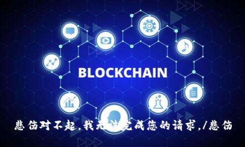 悲伤对不起，我无法完成您的请求。/悲伤