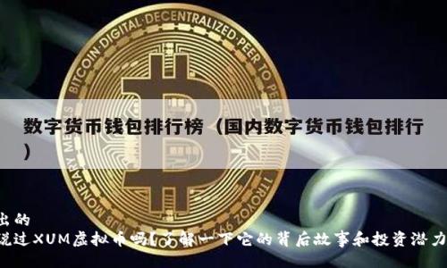 提出的
听说过XUM虚拟币吗？了解一下它的背后故事和投资潜力吧！