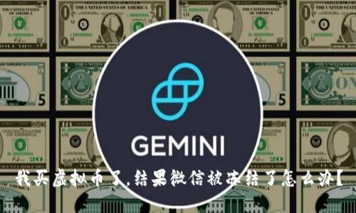 我买虚拟币了，结果微信被冻结了怎么办？