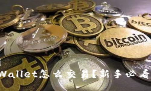 xiangxi
安卓TPWallet怎么交易？新手必看全攻略！