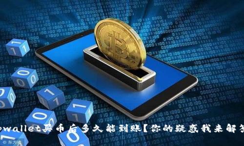 tpwallet买币后多久能到账？你的疑惑我来解答！
