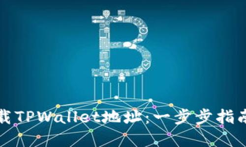 如何安全下载TPWallet地址：一步步指南与实用技巧
