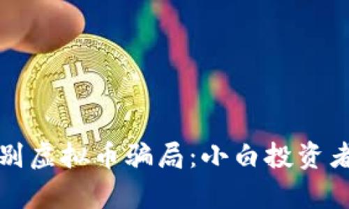 如何有效识别虚拟币骗局：小白投资者必看的指南