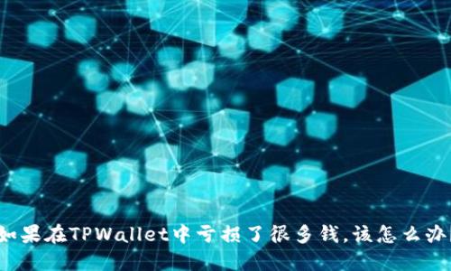 如果在TPWallet中亏损了很多钱，该怎么办？