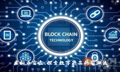 虚拟币盲盒，探索数字藏品的新潮流