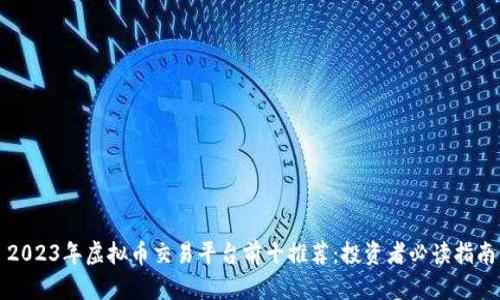 2023年虚拟币交易平台前十推荐：投资者必读指南