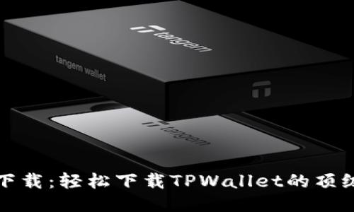 最佳软件下载：轻松下载TPWallet的顶级软件推荐
