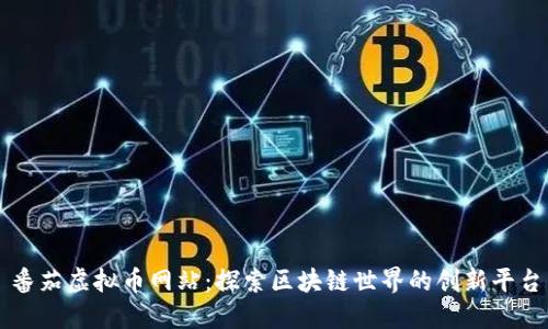 番茄虚拟币网站：探索区块链世界的创新平台