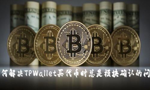 如何解决TPWallet买代币时总是模块确认的问题