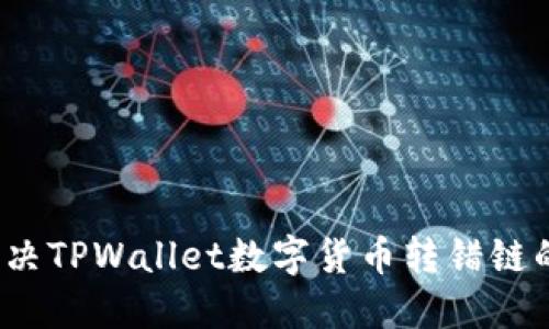 如何解决TPWallet数字货币转错链的问题？