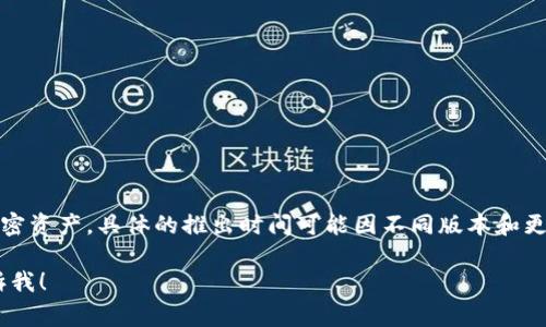 TPWallet（TP钱包）是一款基于区块链技术的数字钱包，主要用于存储和管理各种加密资产。具体的推出时间可能因不同版本和更新而有所不同，但TPWallet的开发和发布通常与相关区块链项目的进展密切相关。 

如果你有关于TPWallet更具体的问题或者需要了解它的功能、使用方法等，欢迎告诉我！