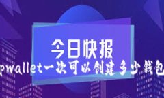 tpwallet一次可以创建多少钱