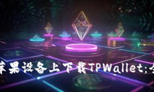 如何在苹果设备上下载TPWallet：全面指南