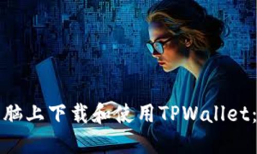 如何在电脑上下载和使用TPWallet：详尽指南
