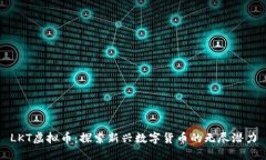 LKT虚拟币：探索新兴数字货币的无尽潜力