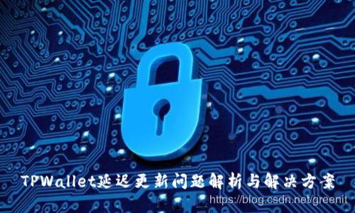 TPWallet延迟更新问题解析与解决方案