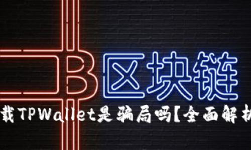 朋友让你下载TPWallet是骗局吗？全面解析和风险提示