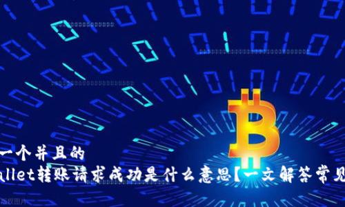 思考一个并且的 
TPWallet转账请求成功是什么意思？一文解答常见疑问