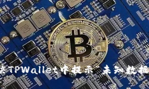 如何解决TPWallet中提示“未知数据”的问题
